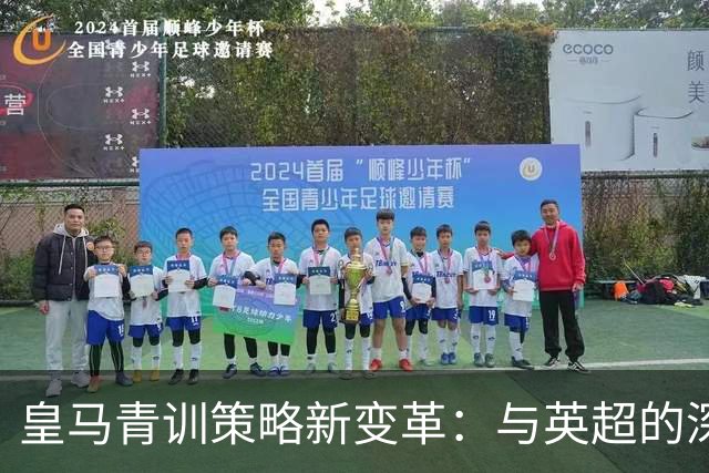 皇马青训策略新变革：与英超的深度合作