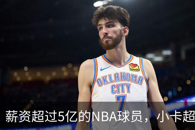 薪资超过5亿的NBA球员，小卡超越库里跻身第三